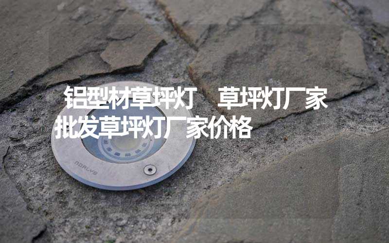 铝型材草坪灯 草坪灯厂家批发草坪灯厂家价格